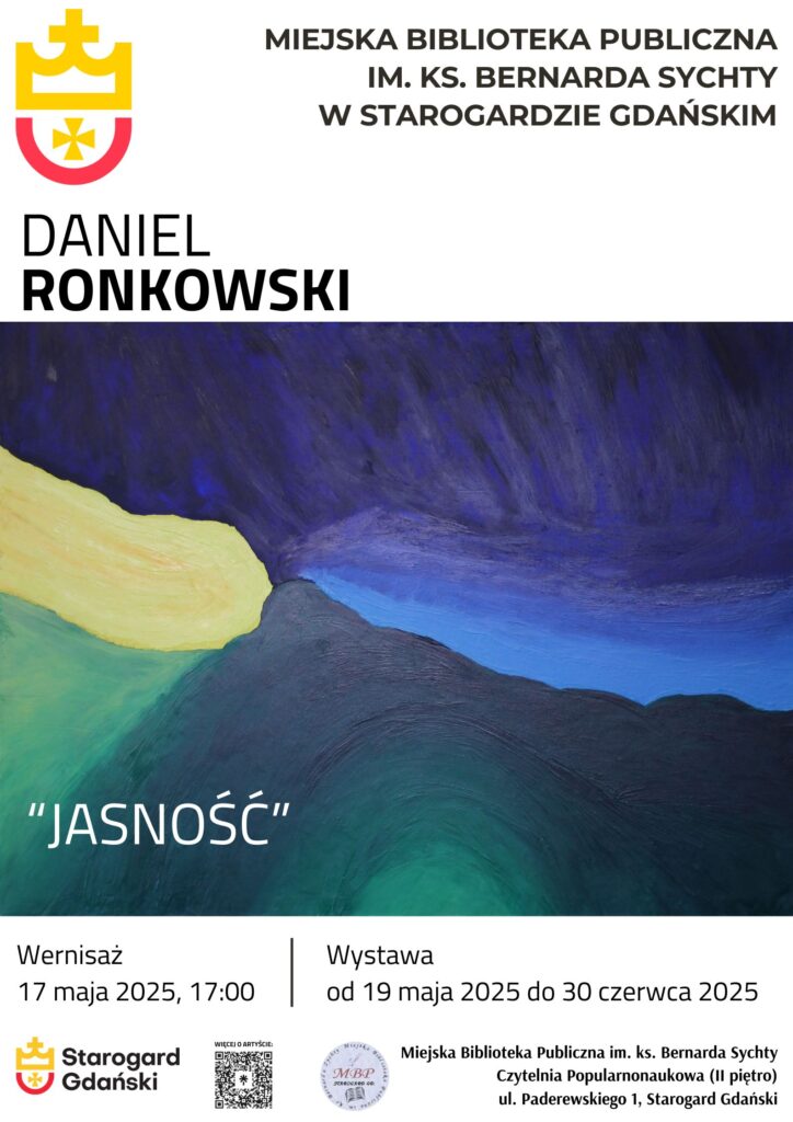 Plakat zaprasza na wernisaż wystawy "Jasność" Daniela Ronkowskiego, który odbędzie się 17 maja 2025 roku o godzinie 17:00 w Miejskiej Bibliotece Publicznej im. ks. Bernarda Sychty w Starogardzie Gdańskim. Wystawa potrwa do 30 czerwca 2025 roku. Na plakacie widnieje abstrakcyjny obraz w jasnych, pastelowych odcieniach żółci, zieleni i błękitu, przypominający rozświetlony pejzaż. W górnej części plakatu znajduje się nazwa biblioteki i imię artysty, a w dolnej szczegóły dotyczące wernisażu i trwania wystawy oraz logo Starogardu Gdańskiego i biblioteki.